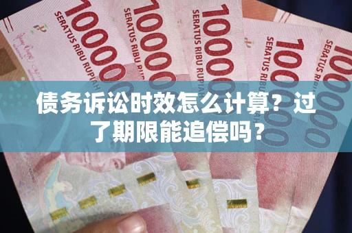北京债务诉讼时效怎么计算？过了期限能追偿吗？