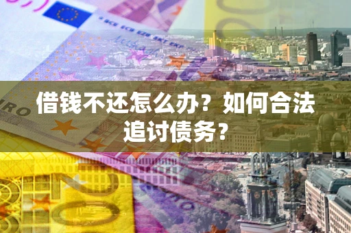 北京借钱不还怎么办？如何合法追讨债务？