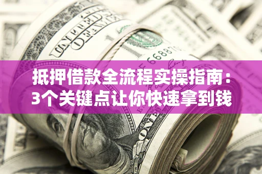 北京抵押借款全流程实操指南：3个关键点让你快速拿到钱