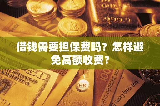 北京借钱需要担保费吗？怎样避免高额收费？