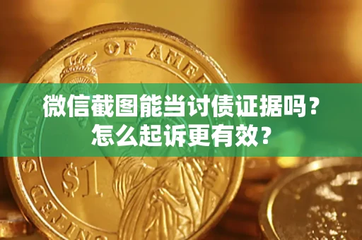 北京微信截图能当讨债证据吗？怎么起诉更有效？