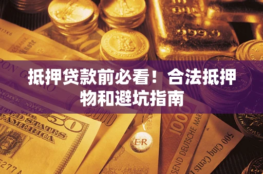 北京抵押贷款前必看！合法抵押物和避坑指南