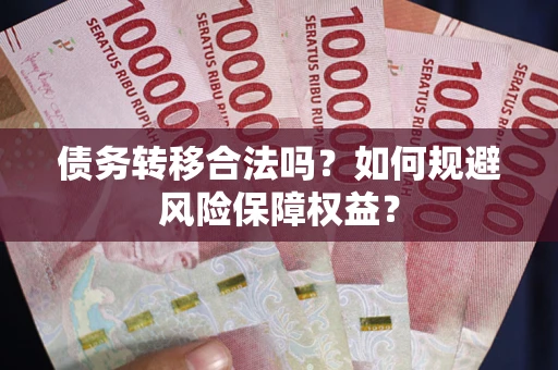北京债务转移合法吗？如何规避风险保障权益？