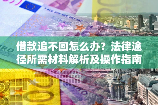 北京借款追不回怎么办?法律途径所需材料解析及操作指南 北京借款追不回怎么办?法律途径所需材料解析及操作指南
