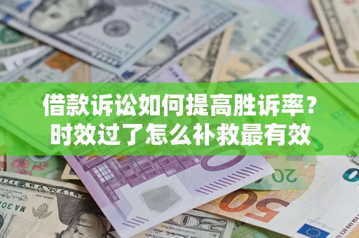 北京借款诉讼如何提高胜诉率？时效过了怎么补救最有效