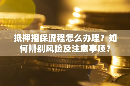 北京抵押担保流程怎么办理？如何辨别风险及注意事项？