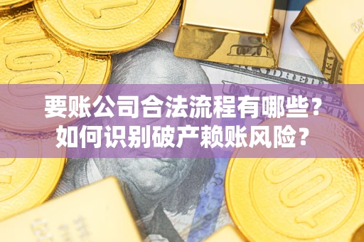 北京要账公司合法流程有哪些？如何识别破产赖账风险？