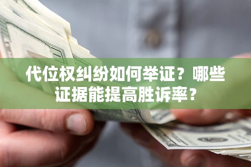 北京代位权纠纷如何举证？哪些证据能提高胜诉率？