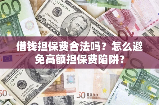 北京借钱担保费合法吗？怎么避免高额担保费陷阱？