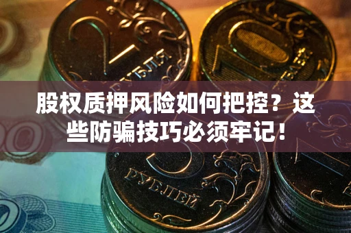 北京股权质押风险如何把控？这些防骗技巧必须牢记！
