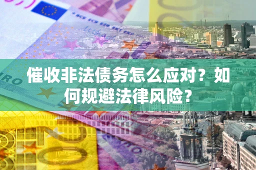 北京催收非法债务怎么应对？如何规避法律风险？