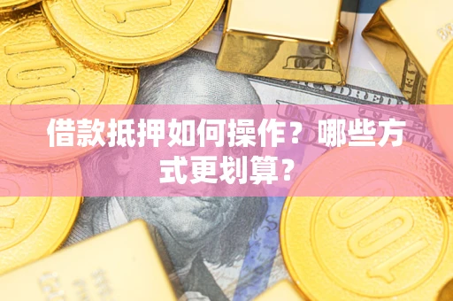北京借款抵押如何操作？哪些方式更划算？