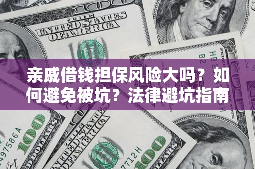 北京亲戚借钱担保风险大吗？如何避免被坑？法律避坑指南