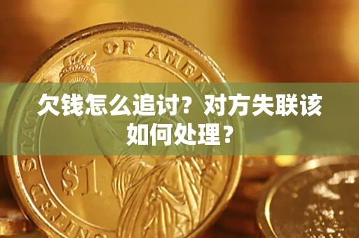 北京欠钱怎么追讨？对方失联该如何处理？