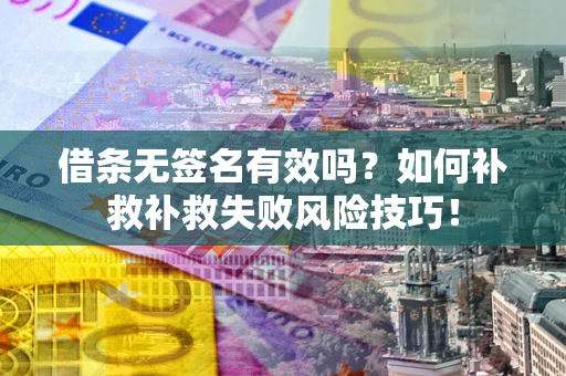北京借条无签名有效吗？如何补救补救失败风险技巧！