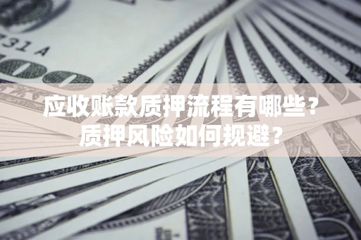 北京应收账款质押流程有哪些？质押风险如何规避？