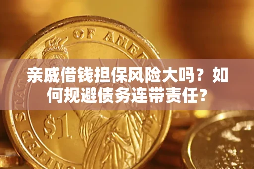 北京亲戚借钱担保风险大吗？如何规避债务连带责任？