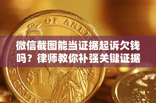 北京微信截图能当证据起诉欠钱吗？律师教你补强关键证据