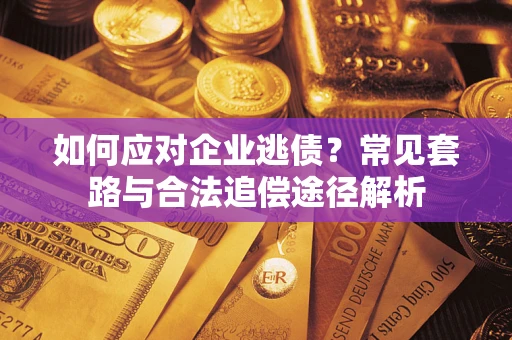 北京如何应对企业逃债？常见套路与合法追偿途径解析