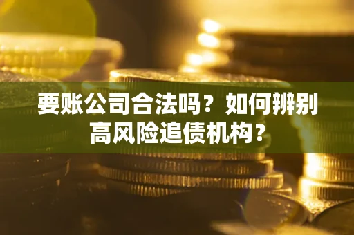 北京要账公司合法吗？如何辨别高风险追债机构？