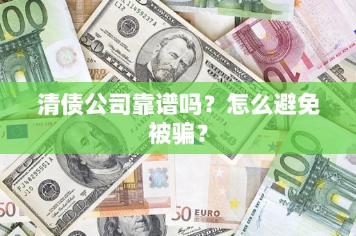 北京清债公司靠谱吗？怎么避免被骗？