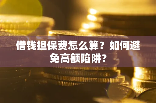 北京借钱担保费怎么算？如何避免高额陷阱？