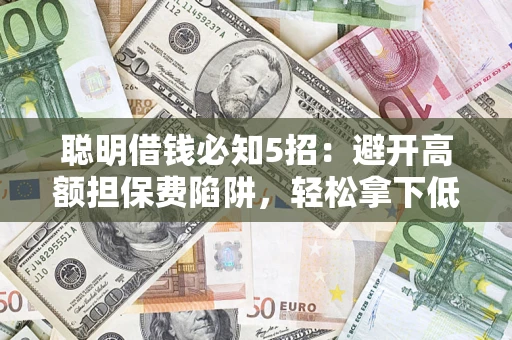 北京聪明借钱必知5招：避开高额担保费陷阱，轻松拿下低息贷款