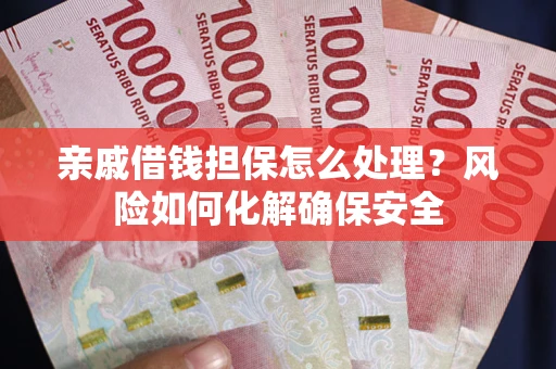 北京亲戚借钱担保怎么处理？风险如何化解确保安全