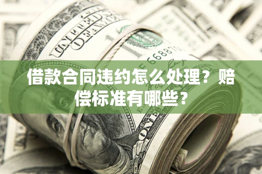 北京借款合同违约怎么处理？赔偿标准有哪些？