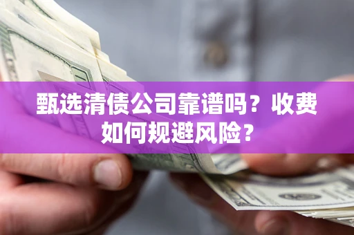 北京甄选清债公司靠谱吗？收费如何规避风险？