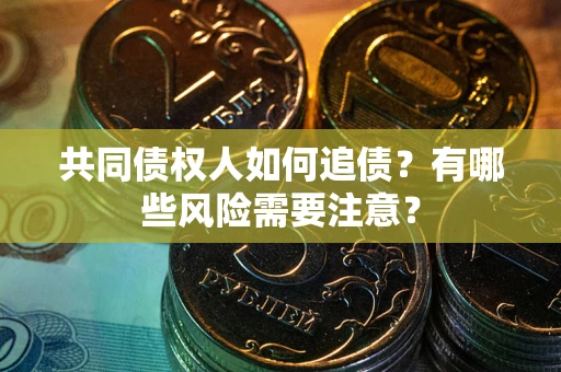 北京共同债权人如何追债？有哪些风险需要注意？