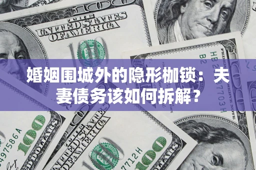 北京婚姻围城外的隐形枷锁：夫妻债务该如何拆解？