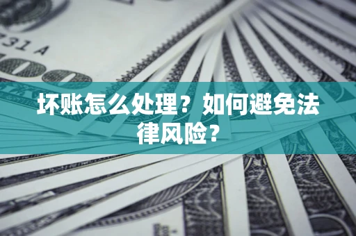 北京坏账怎么处理？如何避免法律风险？