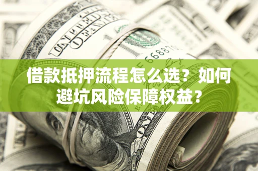 北京借款抵押流程怎么选？如何避坑风险保障权益？