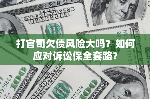 北京打官司欠债风险大吗？如何应对诉讼保全套路？