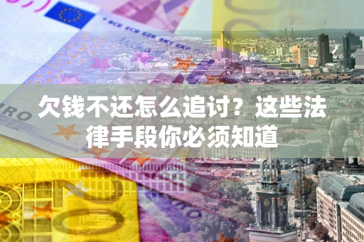 北京欠钱不还怎么追讨？这些法律手段你必须知道