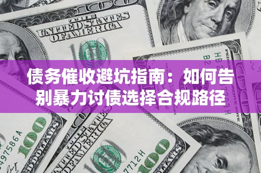 北京债务催收避坑指南：如何告别暴力讨债选择合规路径