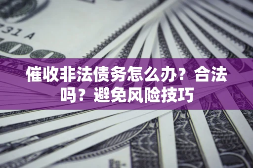 北京催收非法债务怎么办？合法吗？避免风险技巧