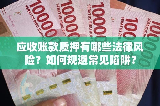 北京应收账款质押有哪些法律风险？如何规避常见陷阱？