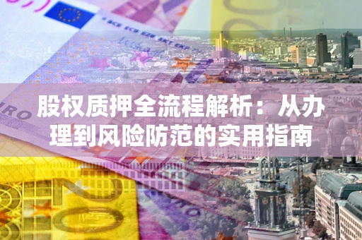 北京股权质押全流程解析：从办理到风险防范的实用指南