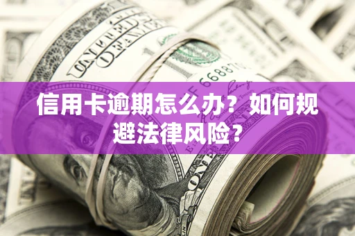 北京信用卡逾期怎么办？如何规避法律风险？