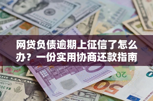 北京网贷负债逾期上征信了怎么办？一份实用协商还款指南请收好