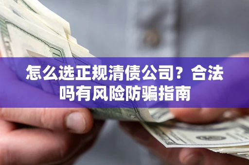 北京怎么选正规清债公司？合法吗有风险防骗指南