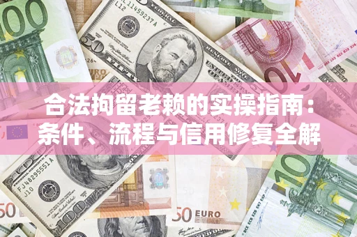 北京合法拘留老赖的实操指南:条件、流程与信用修复全解析 北京合法拘留老赖的实操指南:条件、流程与信用修复全解析