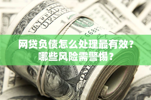 北京网贷负债怎么处理最有效？哪些风险需警惕？