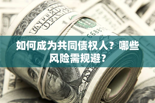 北京如何成为共同债权人？哪些风险需规避？