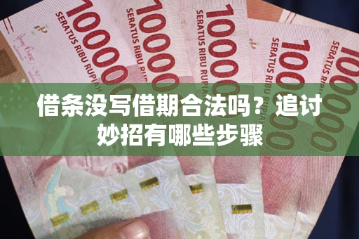 北京借条没写借期合法吗？追讨妙招有哪些步骤