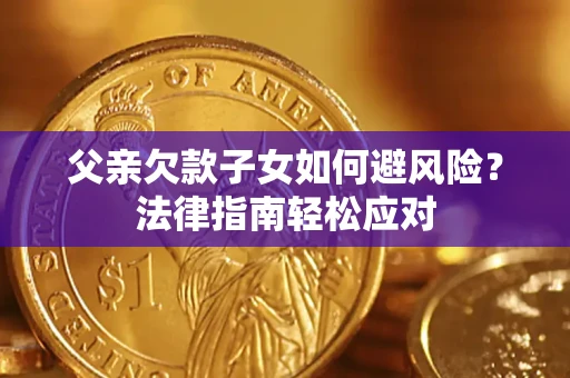 北京父亲欠款子女如何避风险？法律指南轻松应对