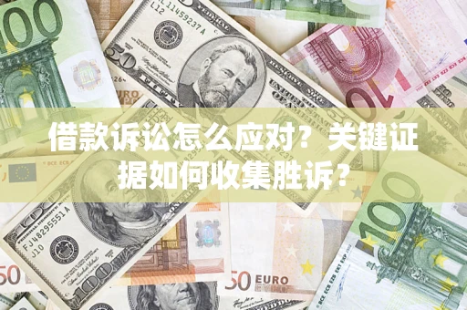 北京借款诉讼怎么应对？关键证据如何收集胜诉？