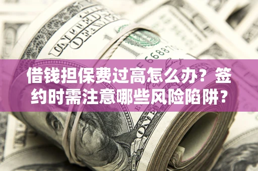 北京借钱担保费过高怎么办？签约时需注意哪些风险陷阱？